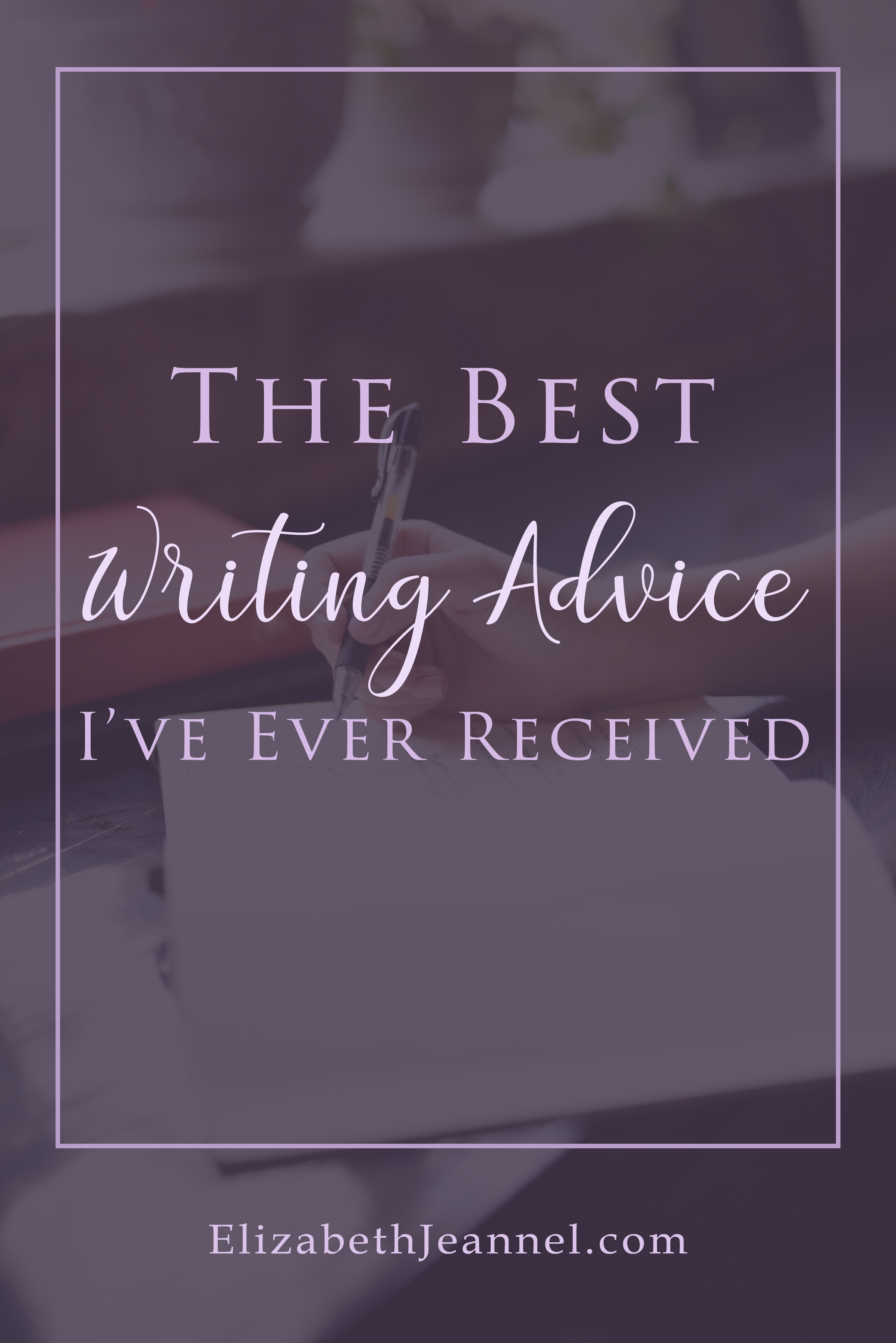 The Best Writing Advice I’ve Ever Received